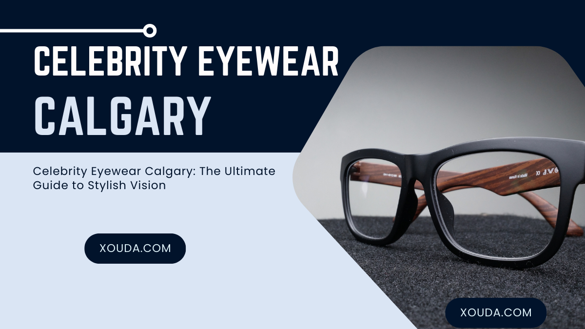 Celebrity Eyewear Calgary: The Ultimate Guide to Stylish Vision